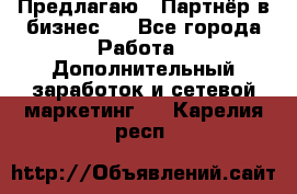 Предлагаю : Партнёр в бизнес   - Все города Работа » Дополнительный заработок и сетевой маркетинг   . Карелия респ.
